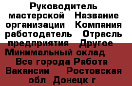 Руководитель мастерской › Название организации ­ Компания-работодатель › Отрасль предприятия ­ Другое › Минимальный оклад ­ 1 - Все города Работа » Вакансии   . Ростовская обл.,Донецк г.